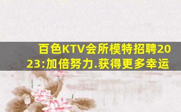 百色KTV会所模特招聘2023:加倍努力.获得更多幸运